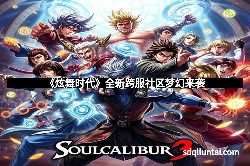 《炫舞时代》全新跨服社区梦幻来袭